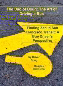 The Dao of Doug: The Art of Driving a Bus: Finding Zen in San Francisco Transit: A Bus Driver's Perspective - Dao of Doug, #1