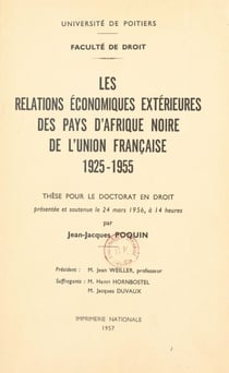 Les relations économiques extérieures des pays d'Afrique noire de l'Union Française, 1925-1955 - Thèse pour le Doctorat en droit présentée et soutenue le 24 Mars 1956, à 14 heures