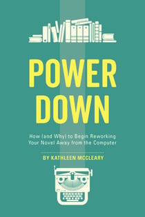 Power Down - How (and Why) to Begin Reworking Your Novel Away from the Computer
