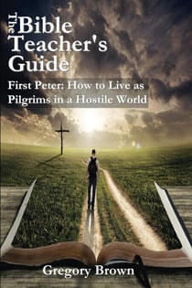 First Peter: How to Live as Pilgrims in a Hostile World - The Bible Teacher's Guide