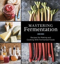 Mastering Fermentation - Recipes for Making and Cooking with Fermented Foods [A Cookbook]