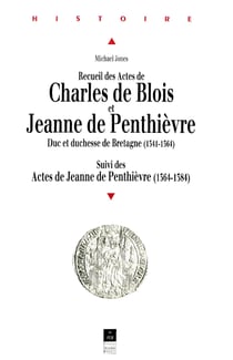 Recueil des Actes de Charles de Blois et Jeanne de Penthièvre - Duc et duchesse de Bretagne (1341-1384). Suivi des Actes de Jeanne de Penthièvre (1364-1384)