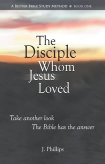 The Disciple Whom Jesus Loved - A Better Bible Study Method - Book One