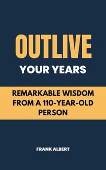 Outlive Your Years: Remarkable Wisdom From A 110-Year-Old Person