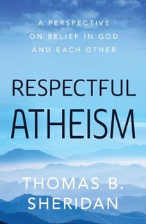 Respectful Atheism - A Perspective on Belief in God and Each Other