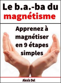 Le B . A.-BA du magnétisme - Apprenez à magnétiser en 9 étapes simples
