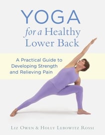Yoga for a Healthy Lower Back - A Practical Guide to Developing Strength and Relieving Pain