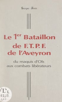 Le 1er Bataillon de F.T.P.F. de l'Aveyron - Du maquis d'Ols aux combats libérateurs