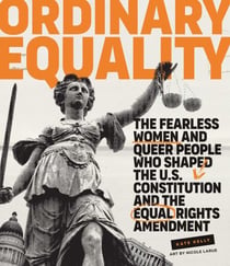 Ordinary Equality - The Fearless Women and Queer People Who Shaped the U.S. Constitution and the Equal Rights Amendment