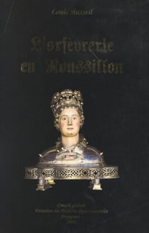 L'orfèvrerie en Roussillon - Les orfèvres de la juridiction de Perpignan du XIIIe au XIXe siècle