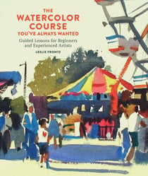 The Watercolor Course You've Always Wanted - Guided Lessons for Beginners and Experienced Artists