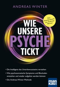 Wie unsere Psyche tickt - Die Intelligenz des Unterbewusstseins verstehen. Wie psychosomatische Symptome und Blockaden entstehen und wieder aufgelöst werden können. Die Andreas-Winter-Methode