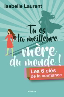 Tu es la meilleure mère du monde ! - Les 6 clés de la confiance