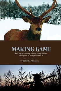 Making Game - An Essay on Hunting, Familiar Things, and the Strangeness of Being Who One Is