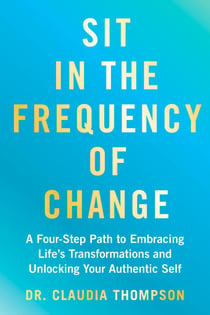 Sit in the Frequency of Change - A Four-Step Path to Embracing Life's Transformations and Unlocking Your Authentic Self