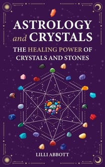 Astrology and Crystals, The Healing Power of Crystals and Stones - Celestial Trilogy, #2