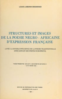 Structures et images de la poésie négro-africaine d'expression française (avec la double influence de la poésie traditionnelle africaine et des poètes européens) - Thèse présentée devant l'Université de Paris III, le 21 mars 1978
