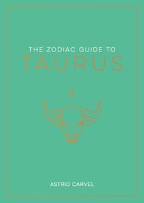 The Zodiac Guide to Taurus - The Ultimate Guide to Understanding Your Star Sign, Unlocking Your Destiny and Decoding the Wisdom of the Stars