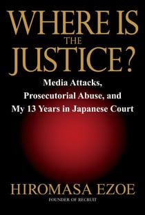 Where is the Justice? - Media Attacks, Prosecutorial Abuse, and My 13 Years in Japanese Court