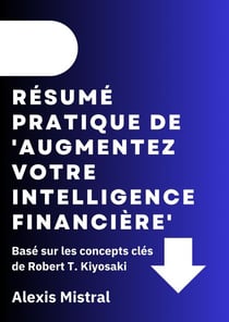Résumé Pratique De 'Augmentez Votre Intelligence Financière' : Basé sur les concepts clés de Robert T. Kiyosaki