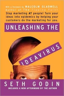 Unleashing the Ideavirus - Stop Marketing AT People! Turn Your Ideas into Epidemics by Helping Your Customers Do the Marketing Thing for You.