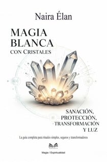 Magia Blanca Con Cristales - Sanación, Protección, Transformación Y Luz