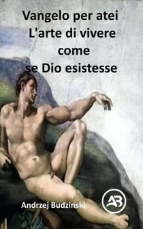 Vangelo per atei L'arte di vivere come se Dio esistesse