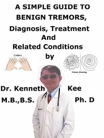 A  Simple  Guide  to  Benign Tremors,  Diagnosis, Treatment  and  Related Conditions