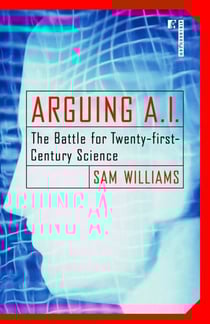 Arguing A.I. - The Battle for Twenty-first-Century Science