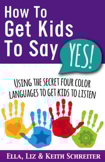 How To Get Kids To Say Yes!: Using the Secret Four Color Languages to Get Kids to Listen