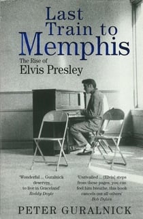 Last Train to Memphis - The Rise of Elvis Presley - 'The richest portrait of Presley we have ever had' Sunday Telegraph