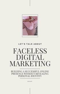 Faceless Digital Marketing; Building a Successful Online Presence Without Revealing Personal Identity