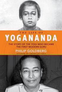 The Life of Yogananda - The Story of the Yogi Who Became the First Modern Guru