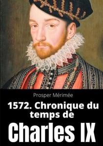 1572. Chronique du temps de Charles IX - le premier et unique roman de Prosper Mérimée