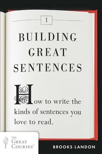 Building Great Sentences - How to Write the Kinds of Sentences You Love to Read