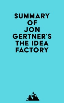 Summary of Jon Gertner's The Idea Factory