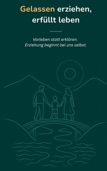 Gelassen erziehen, erfüllt leben - Vorleben statt erklären.  Erziehung beginnt bei uns selbst.