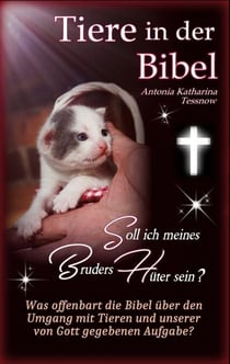 Tiere in der Bibel - Soll ich meines Bruders Hüter sein? Was sagt die Bibel über den Umgang mit Tieren und unserer von Gott gegebenen Aufgabe? - Was zu Tierquälerei? Tierschutz? Tiere in Not?