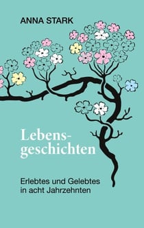 Lebensgeschichten - Erlebtes und Gelebtes in acht Jahrzehnten