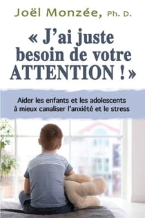 J’ai juste besoin de votre attention - Aider l’enfant et l’adolescent aux prises avec l’anxiété et le stress
