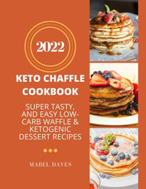 Keto Chaffle  Cookbook 2022: Super Tasty, and Easy Low-Carb Waffle & Ketogenic Dessert Recipes