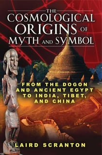 The Cosmological Origins of Myth and Symbol - From the Dogon and Ancient Egypt to India, Tibet, and China