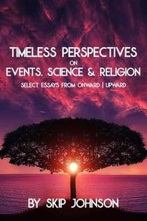 Timeless Perspectives on Events, Science & Religion - Select Essays from Onward | Upward