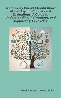 What Every Parent Should Know About Psycho-Educational Evaluations: A Guide to Understanding, Advocating, and Supporting Your Child