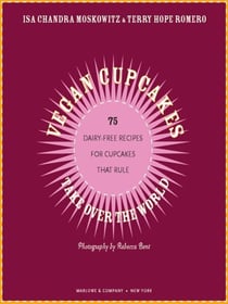 Vegan Cupcakes Take Over the World - 75 Dairy-Free Recipes for Cupcakes that Rule