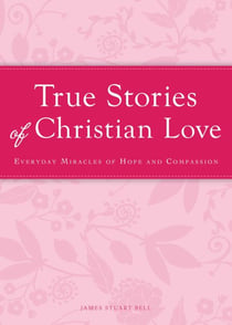 True Stories of Christian Love - Everyday miracles of hope and compassion