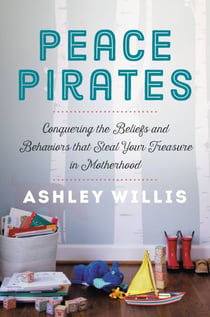 Peace Pirates - Conquering the Beliefs and Behaviors that Steal Your Treasure in Motherhood