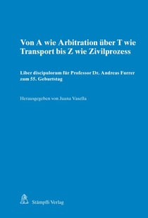 Von A wie Arbitration über T wie Transport bis Z wie Zivilprozess - Liber discipulorum für Professor Dr. Andreas Furrer zum 55. Geburtstag