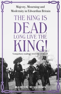 The King is Dead, Long Live the King! - An enthralling account of majesty, mourning and modernity in Edwardian Britain