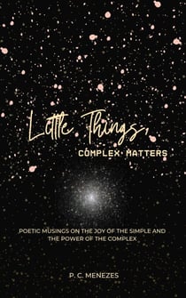 Little Things, Complex Matters: Poetic Musings on the Joy of the Simple And the Power of the Complex